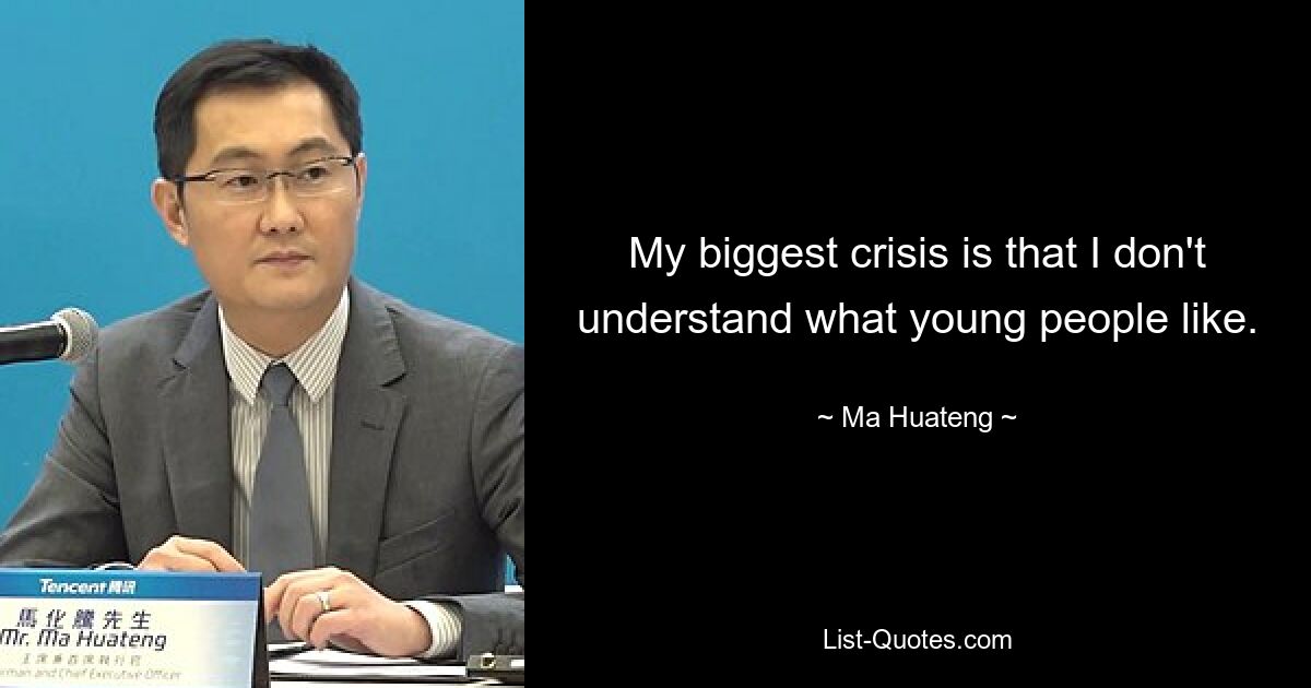 My biggest crisis is that I don't understand what young people like. — © Ma Huateng