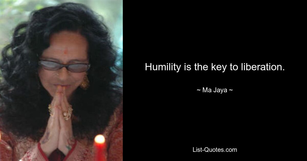 Humility is the key to liberation. — © Ma Jaya