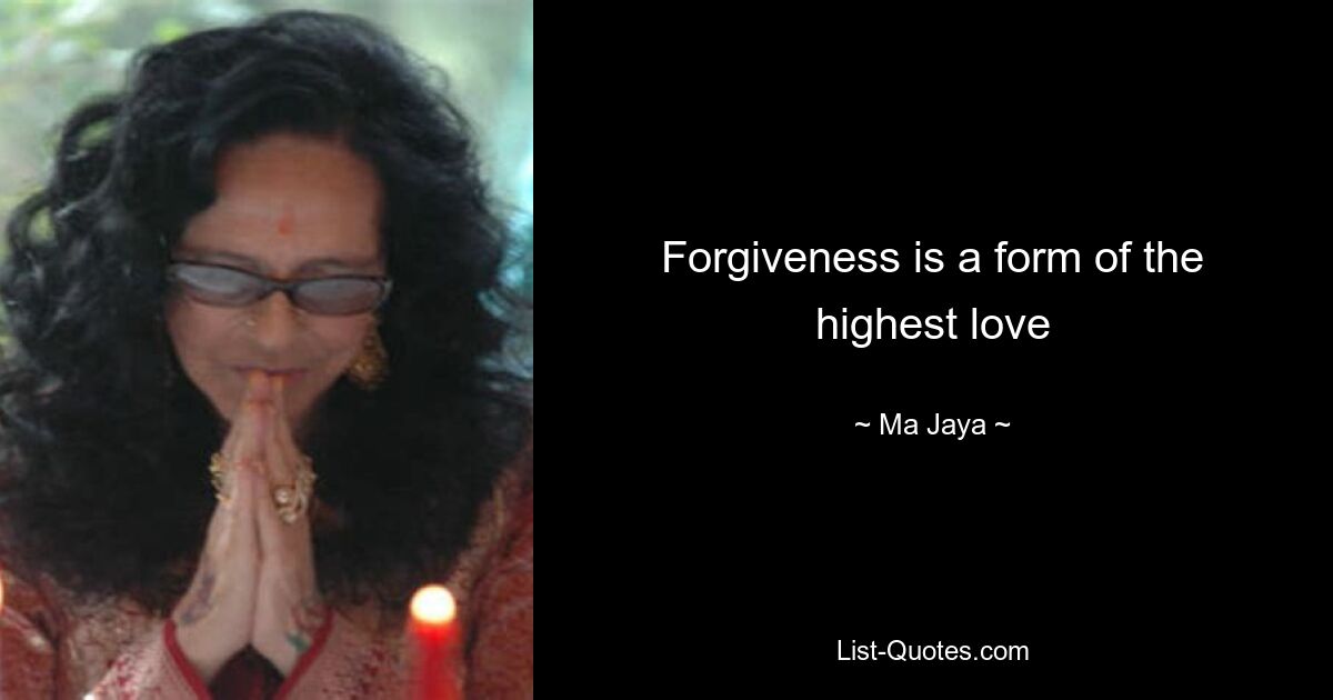 Forgiveness is a form of the highest love — © Ma Jaya