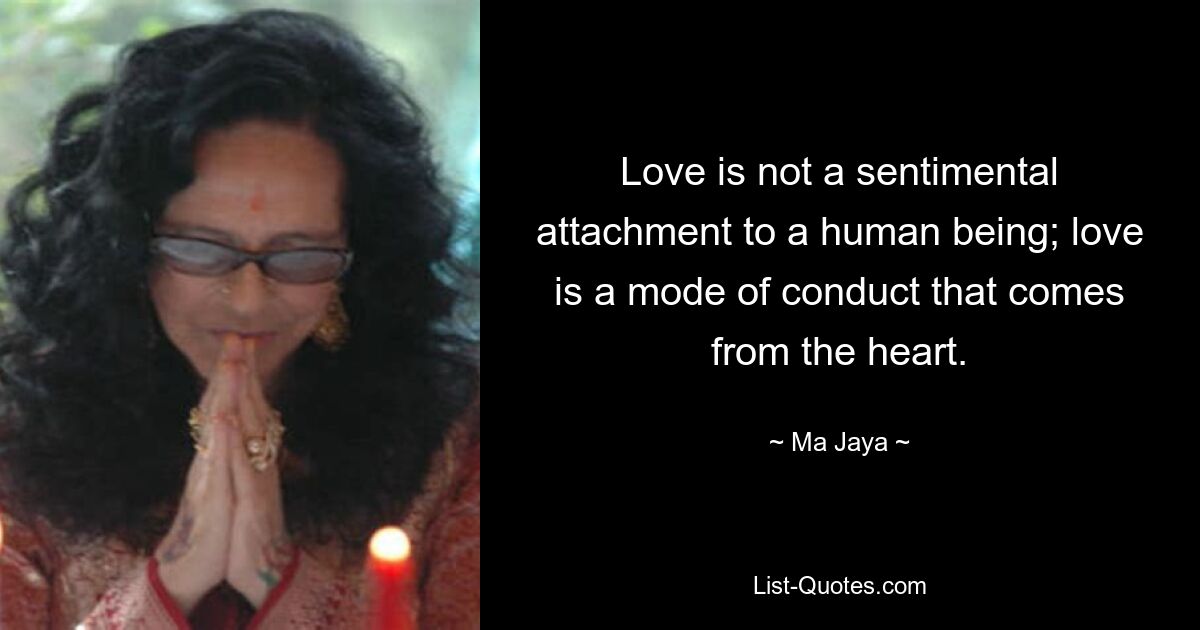 Love is not a sentimental attachment to a human being; love is a mode of conduct that comes from the heart. — © Ma Jaya