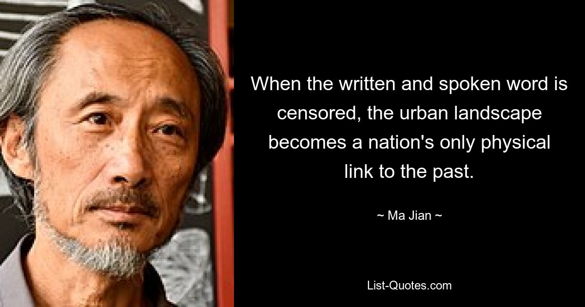 When the written and spoken word is censored, the urban landscape becomes a nation's only physical link to the past. — © Ma Jian