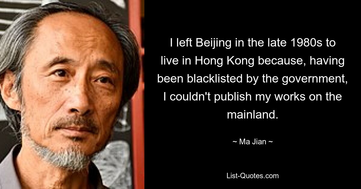 I left Beijing in the late 1980s to live in Hong Kong because, having been blacklisted by the government, I couldn't publish my works on the mainland. — © Ma Jian