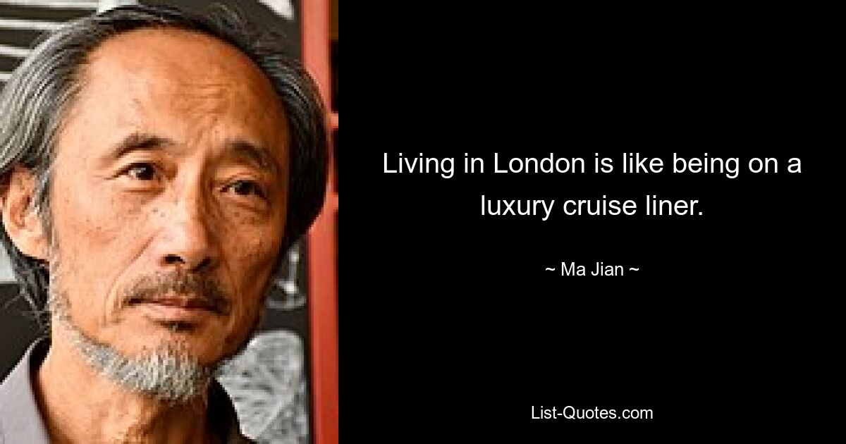 Living in London is like being on a luxury cruise liner. — © Ma Jian