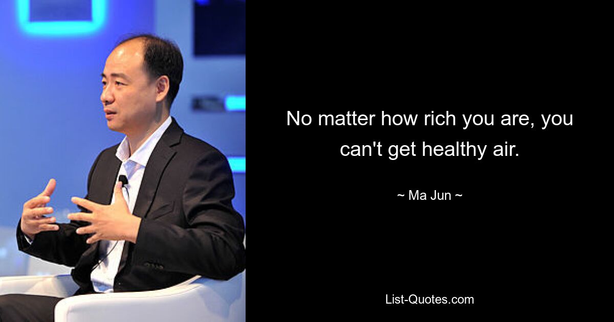 No matter how rich you are, you can't get healthy air. — © Ma Jun