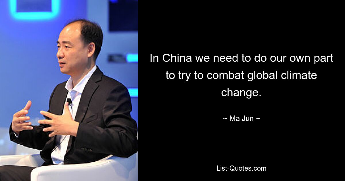 In China we need to do our own part to try to combat global climate change. — © Ma Jun