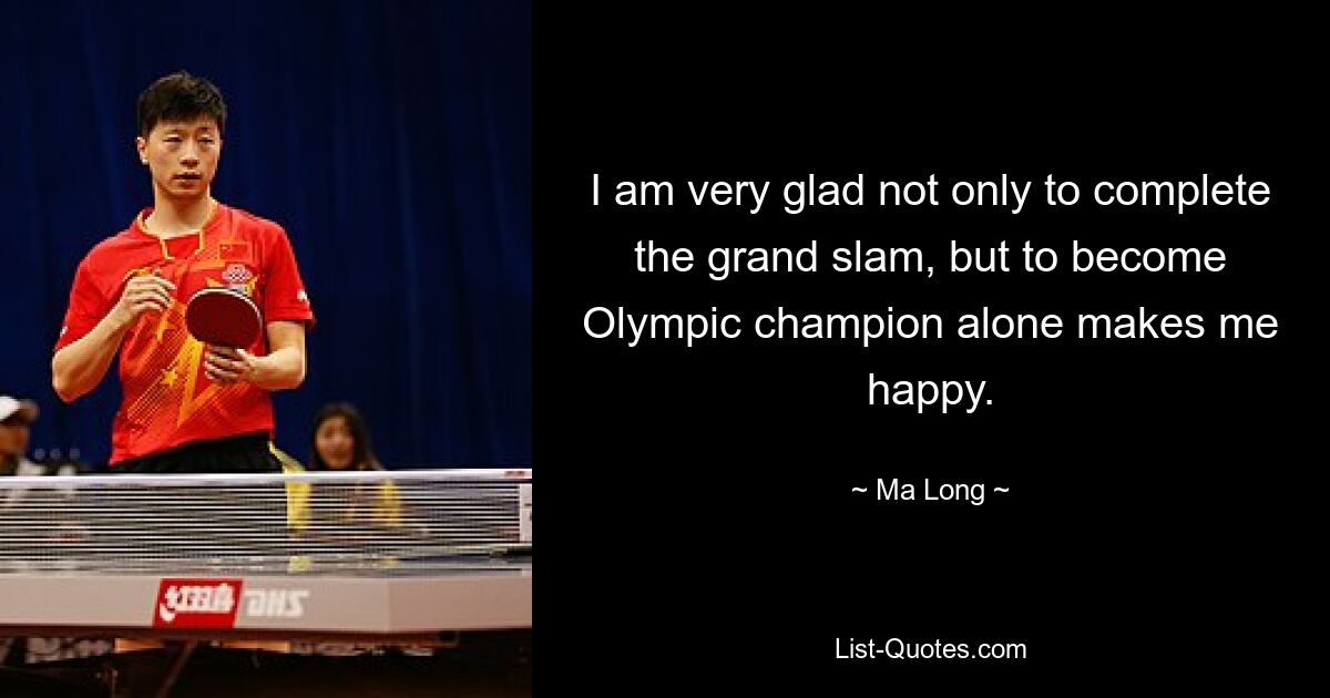 I am very glad not only to complete the grand slam, but to become Olympic champion alone makes me happy. — © Ma Long