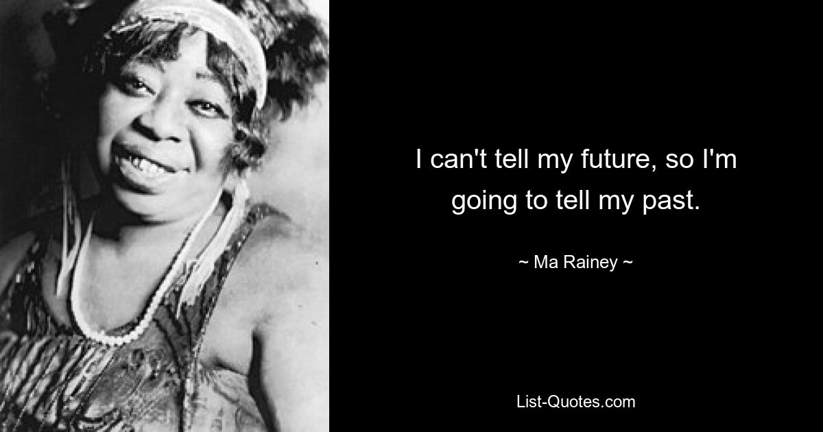 I can't tell my future, so I'm going to tell my past. — © Ma Rainey