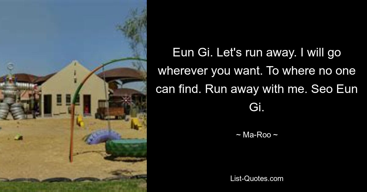 Eun Gi. Let's run away. I will go wherever you want. To where no one can find. Run away with me. Seo Eun Gi. — © Ma-Roo