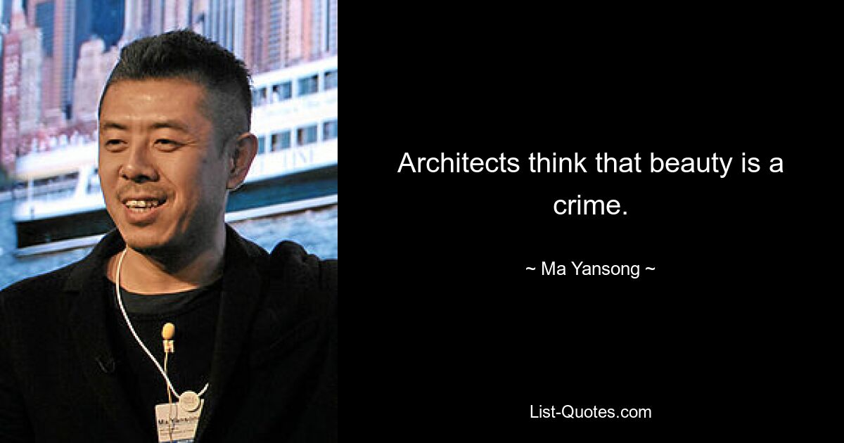 Architects think that beauty is a crime. — © Ma Yansong