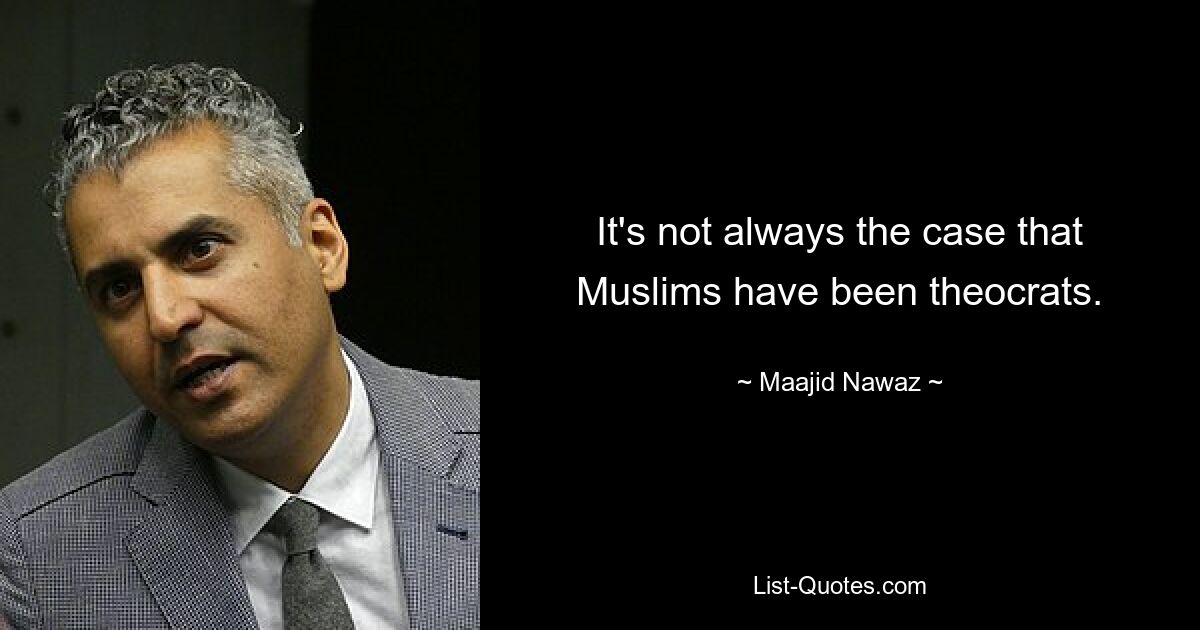 It's not always the case that Muslims have been theocrats. — © Maajid Nawaz