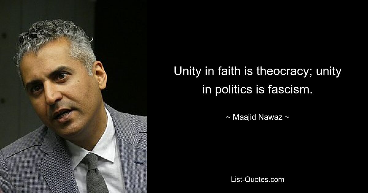 Unity in faith is theocracy; unity in politics is fascism. — © Maajid Nawaz