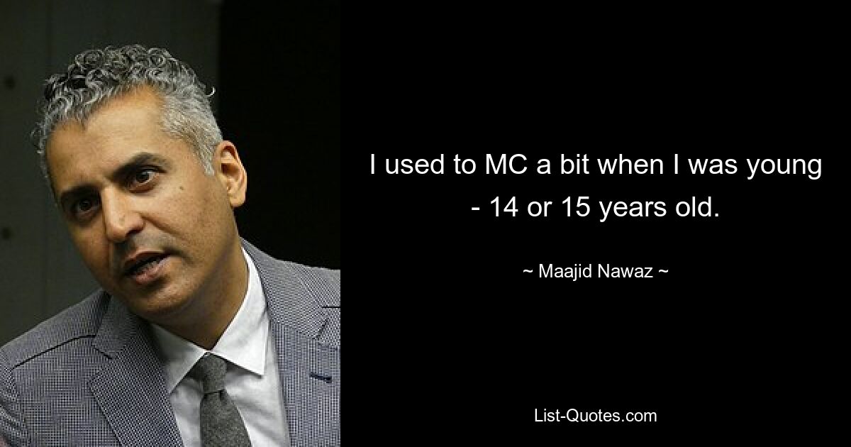 I used to MC a bit when I was young - 14 or 15 years old. — © Maajid Nawaz