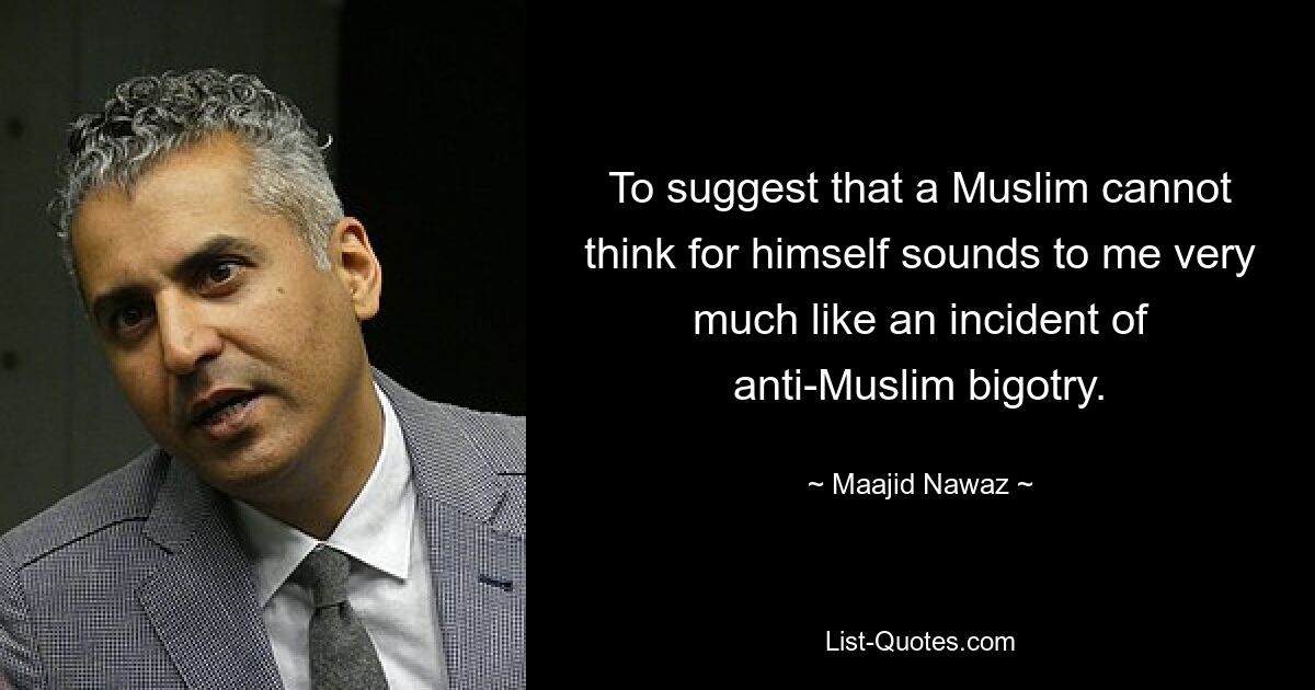 To suggest that a Muslim cannot think for himself sounds to me very much like an incident of anti-Muslim bigotry. — © Maajid Nawaz