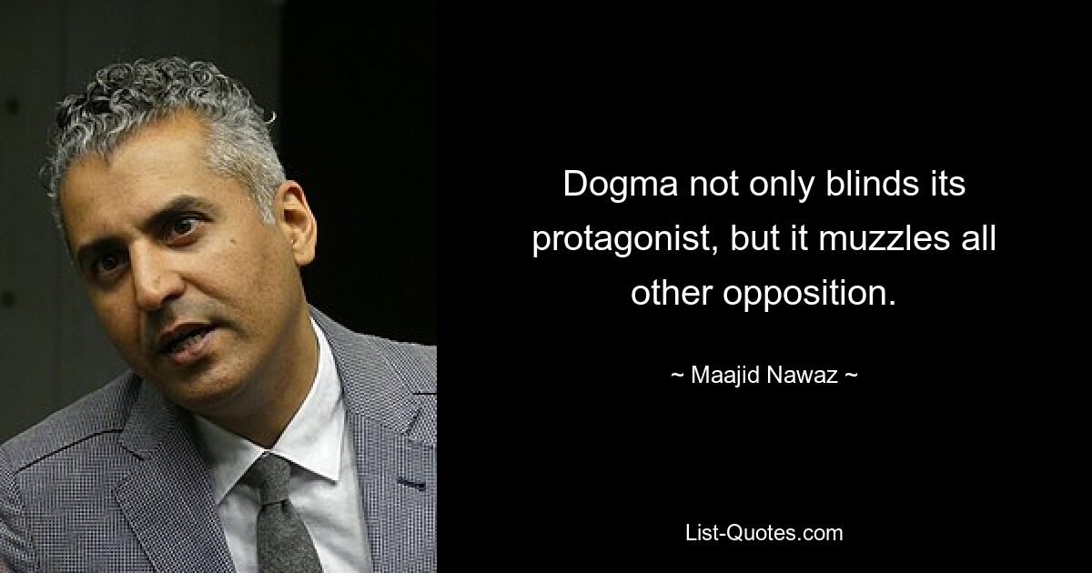 Dogma not only blinds its protagonist, but it muzzles all other opposition. — © Maajid Nawaz