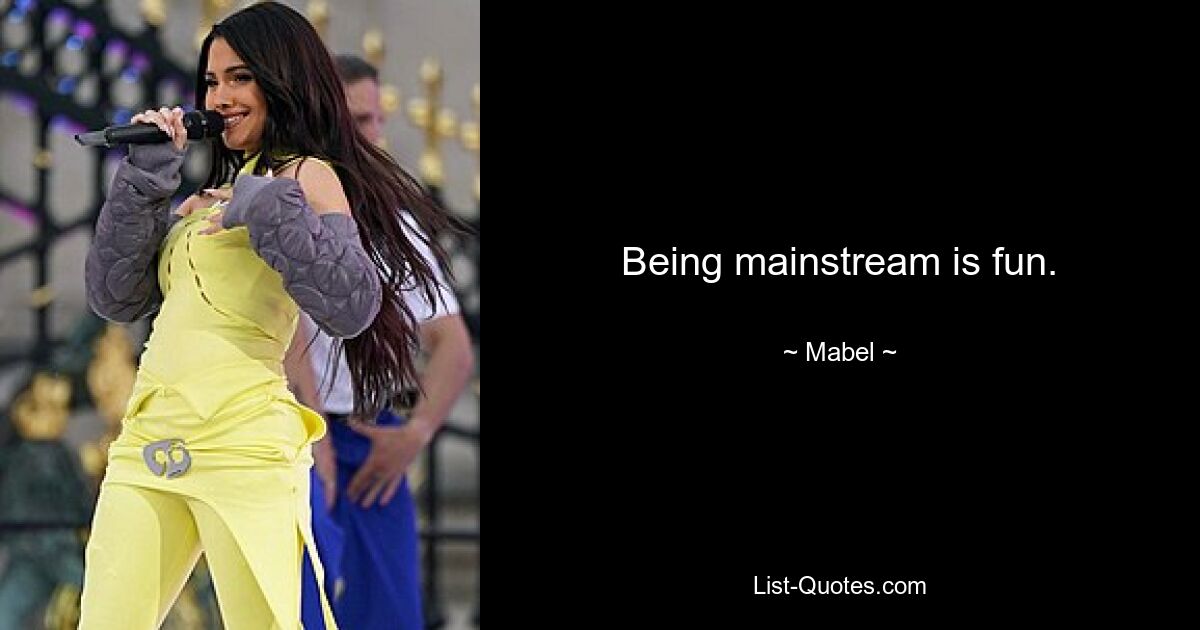 Being mainstream is fun. — © Mabel