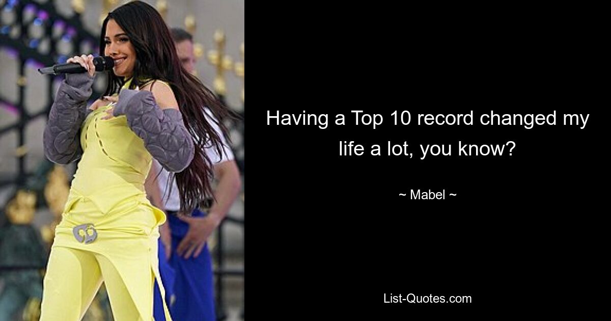 Having a Top 10 record changed my life a lot, you know? — © Mabel