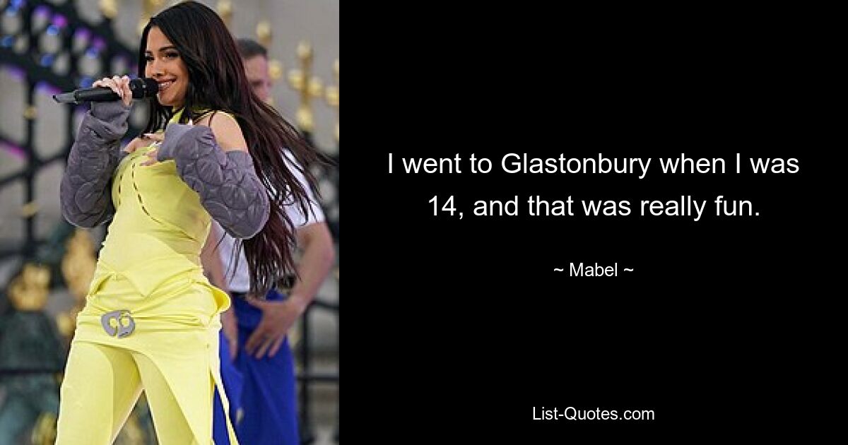 I went to Glastonbury when I was 14, and that was really fun. — © Mabel