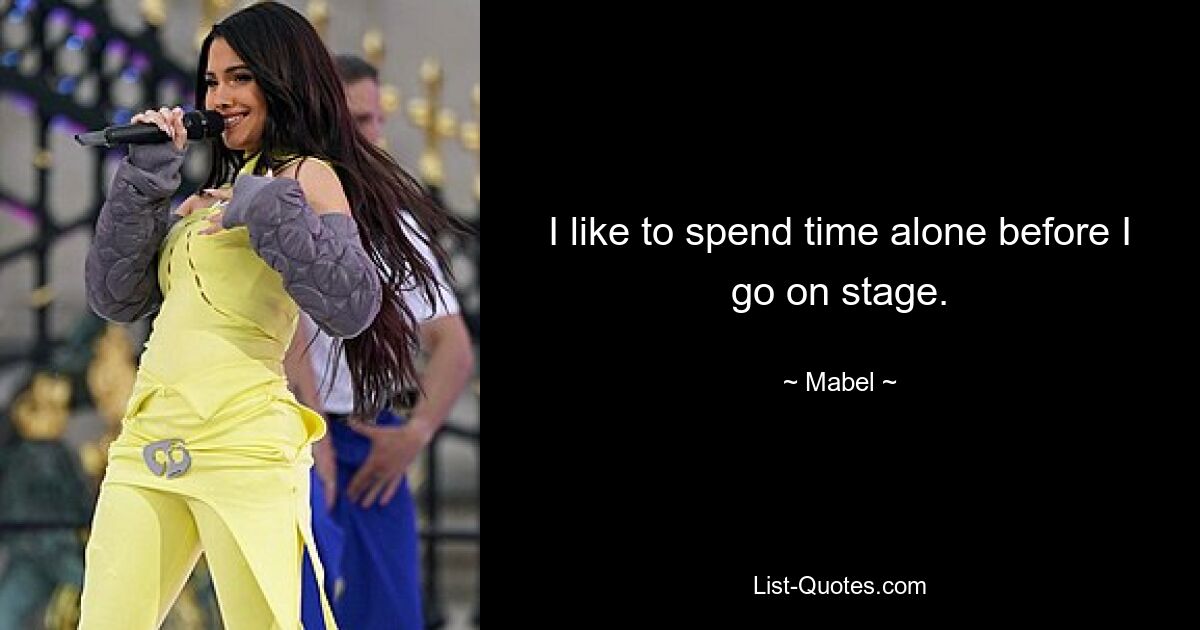 I like to spend time alone before I go on stage. — © Mabel