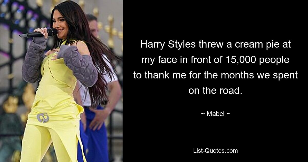 Harry Styles threw a cream pie at my face in front of 15,000 people to thank me for the months we spent on the road. — © Mabel