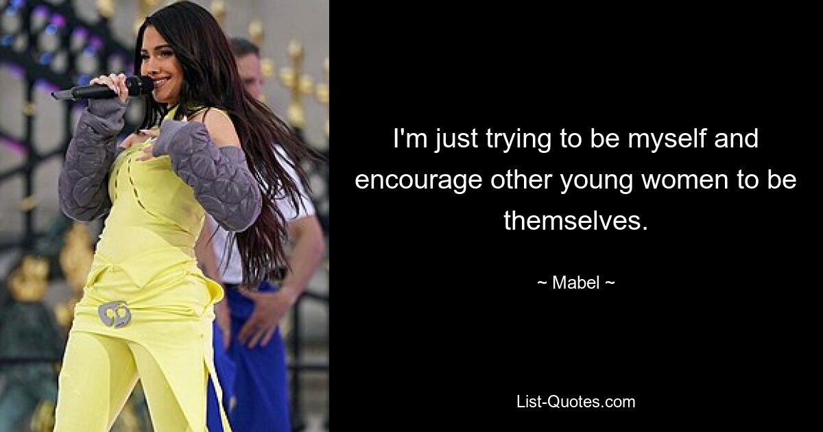 I'm just trying to be myself and encourage other young women to be themselves. — © Mabel