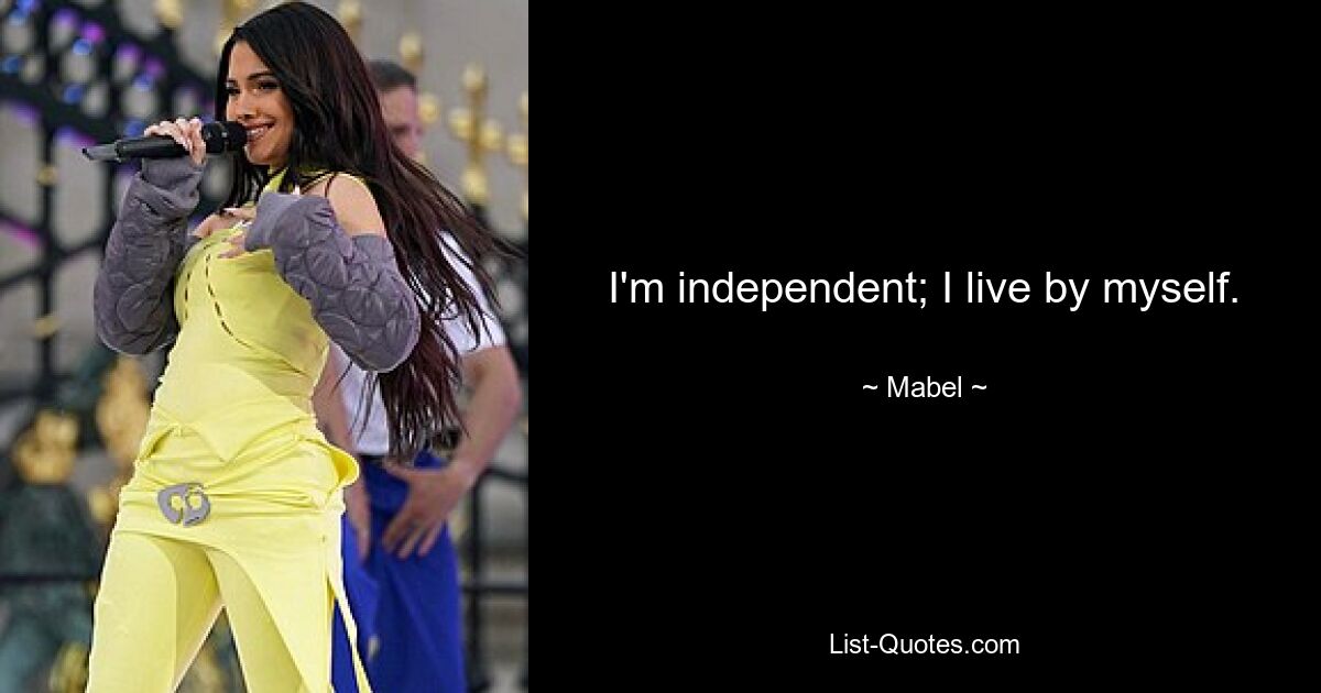 I'm independent; I live by myself. — © Mabel