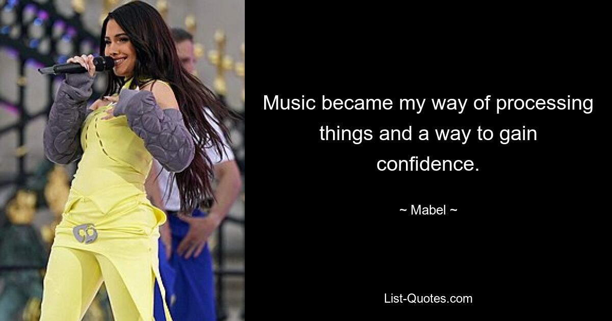 Music became my way of processing things and a way to gain confidence. — © Mabel