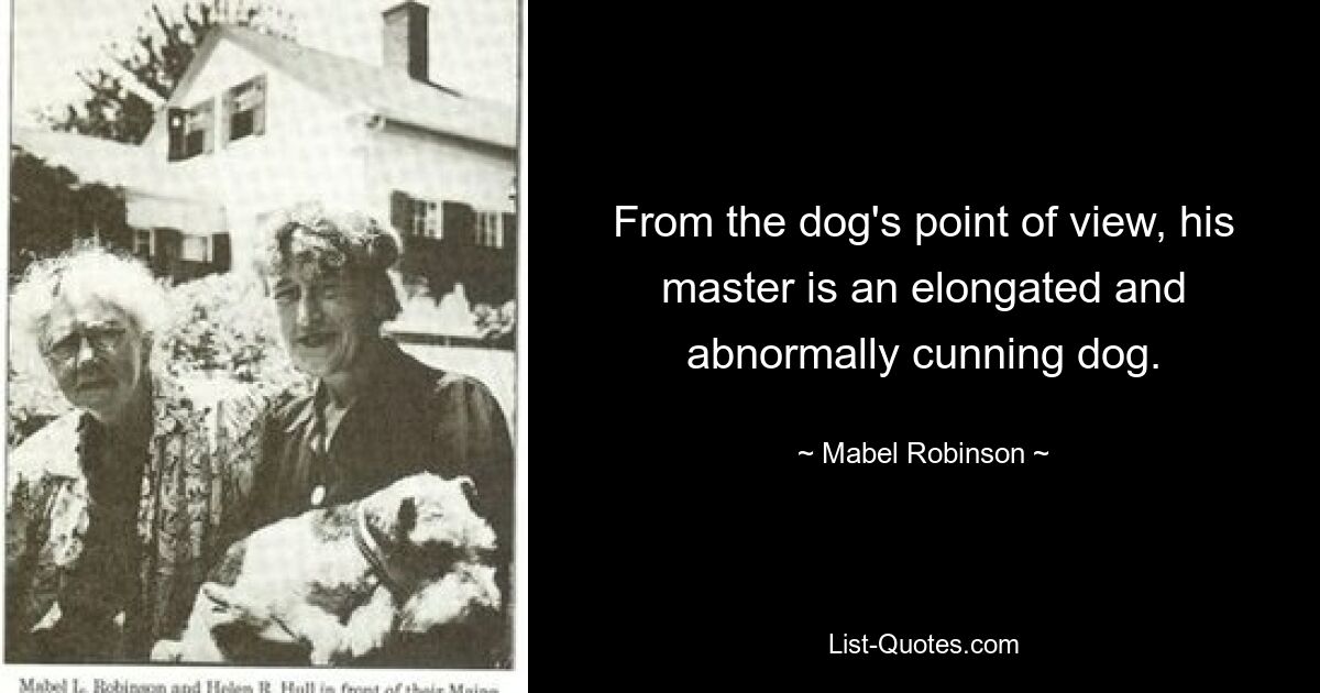 From the dog's point of view, his master is an elongated and abnormally cunning dog. — © Mabel Robinson