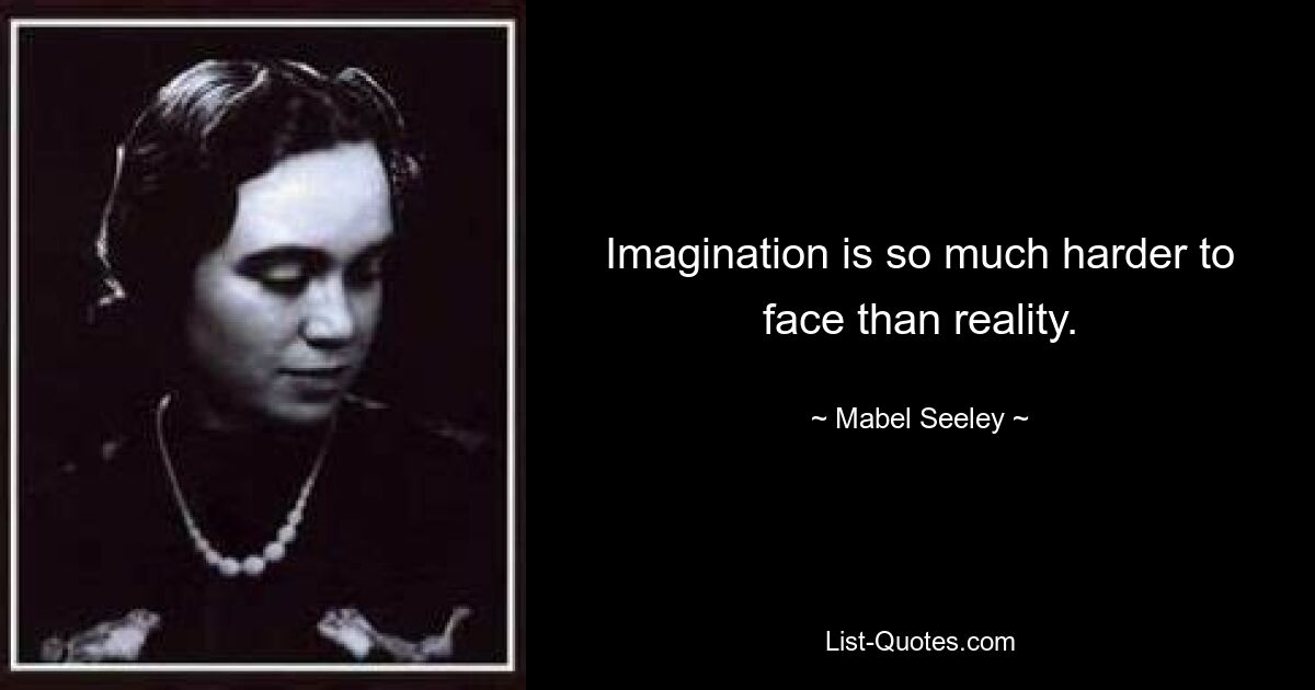 Imagination is so much harder to face than reality. — © Mabel Seeley