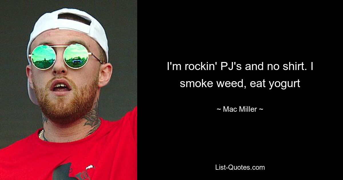 I'm rockin' PJ's and no shirt. I smoke weed, eat yogurt — © Mac Miller