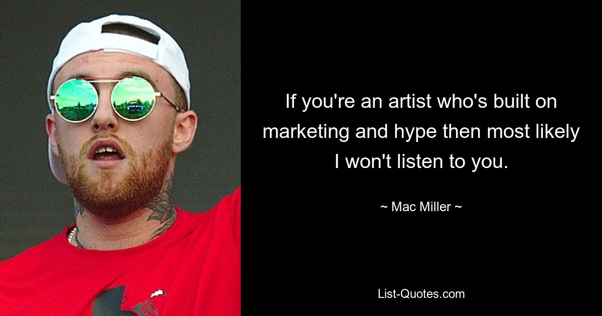 If you're an artist who's built on marketing and hype then most likely I won't listen to you. — © Mac Miller