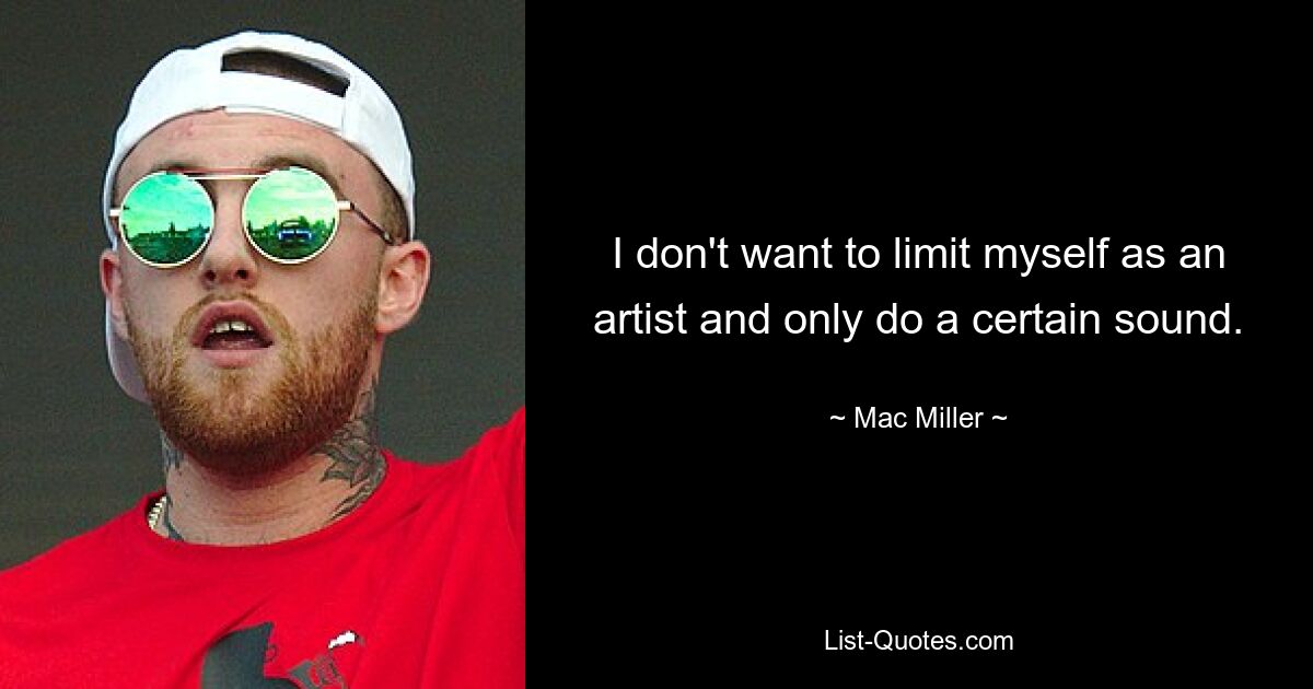 I don't want to limit myself as an artist and only do a certain sound. — © Mac Miller