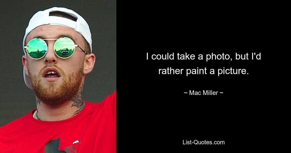 I could take a photo, but I'd rather paint a picture. — © Mac Miller