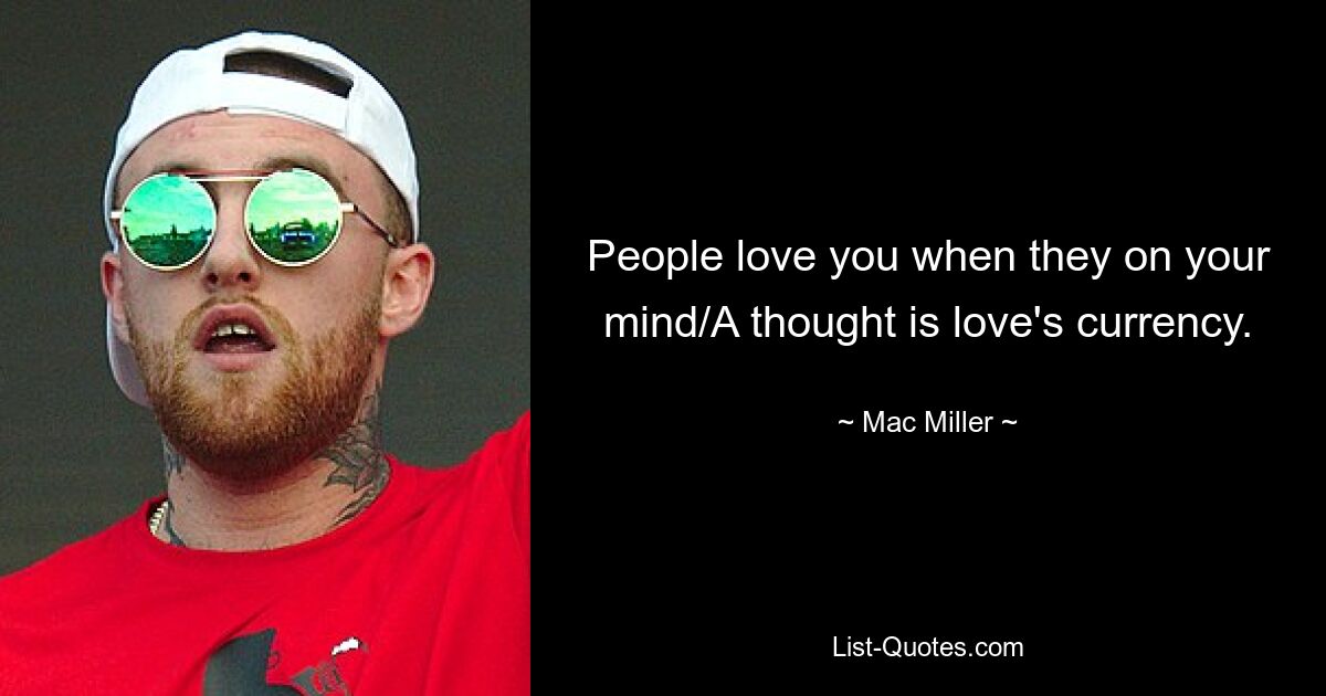 People love you when they on your mind/A thought is love's currency. — © Mac Miller