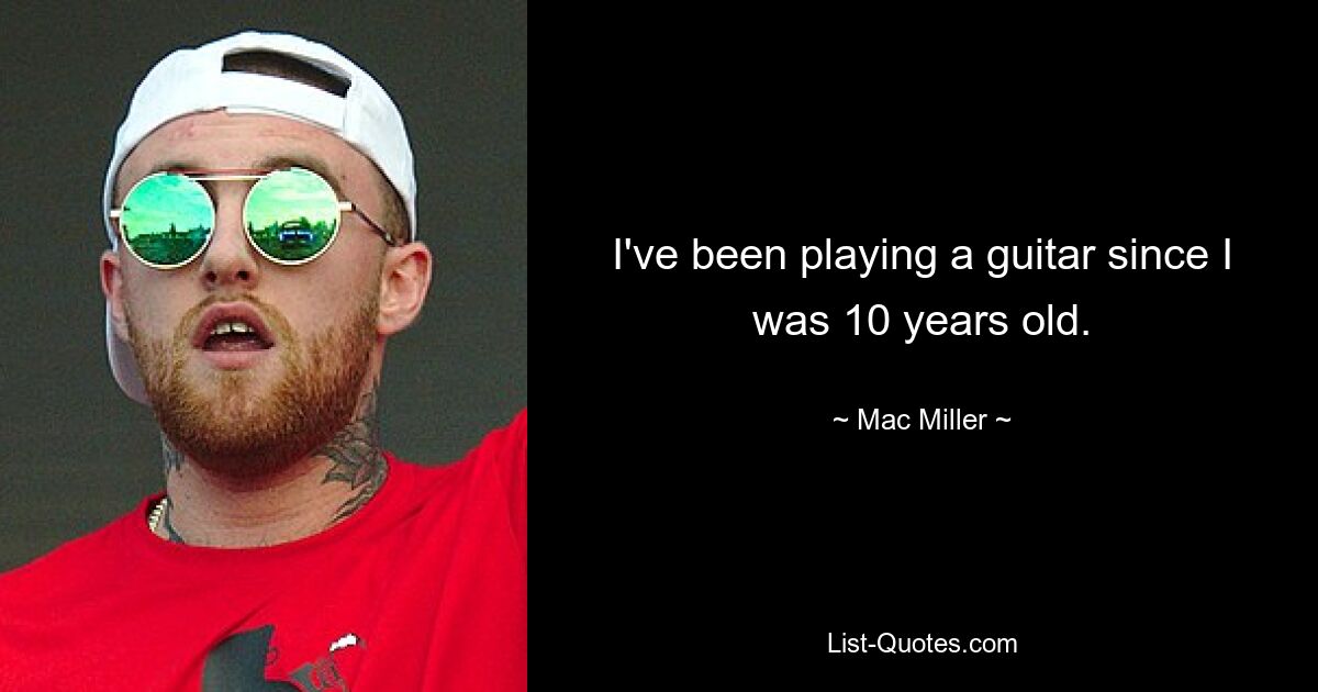 I've been playing a guitar since I was 10 years old. — © Mac Miller