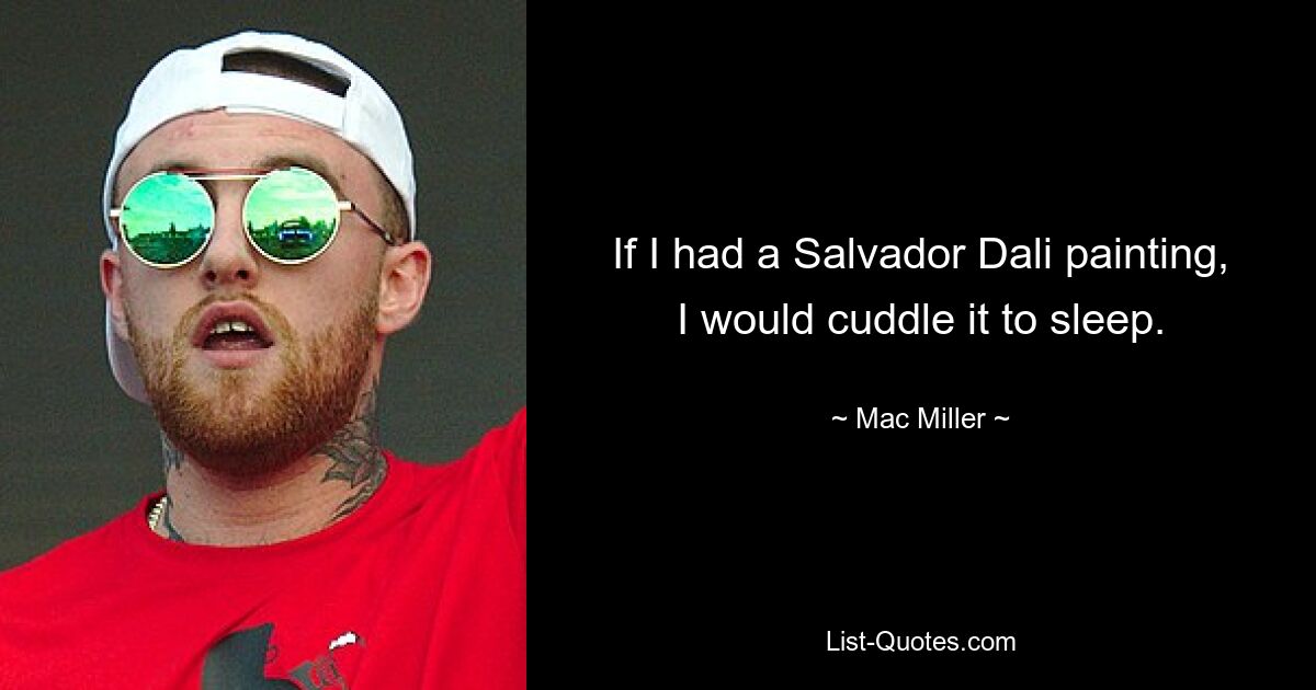 If I had a Salvador Dali painting, I would cuddle it to sleep. — © Mac Miller