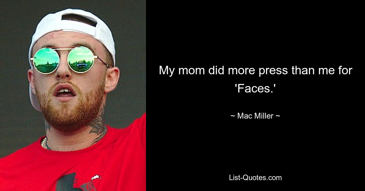 My mom did more press than me for 'Faces.' — © Mac Miller