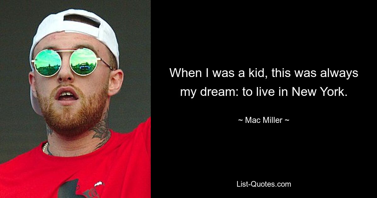 When I was a kid, this was always my dream: to live in New York. — © Mac Miller