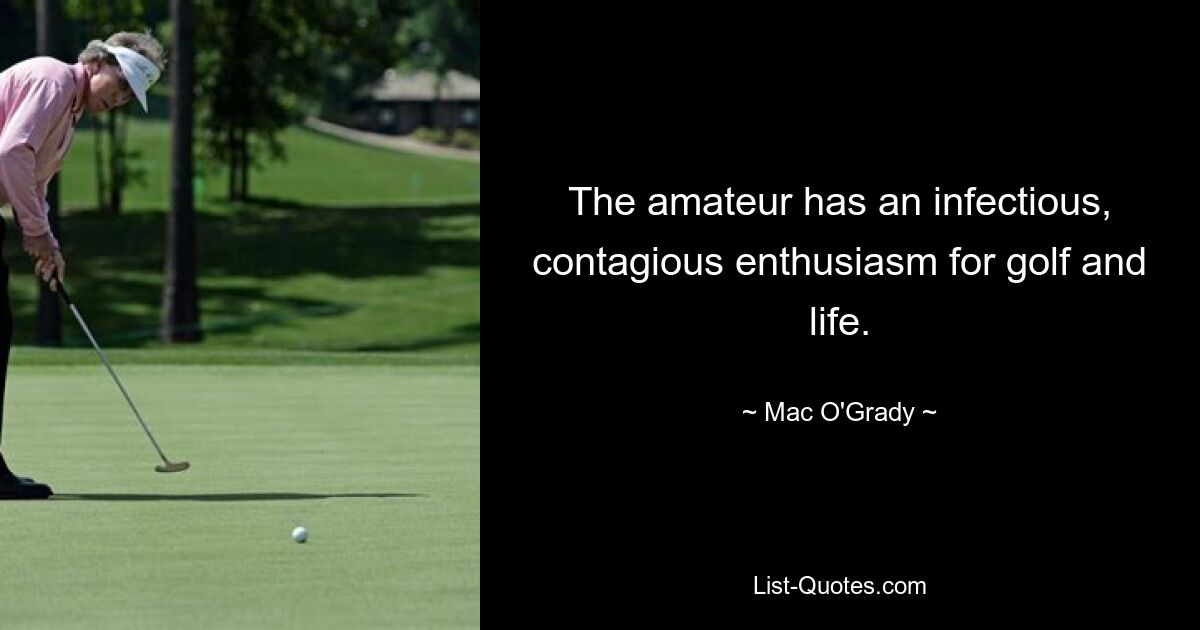 The amateur has an infectious, contagious enthusiasm for golf and life. — © Mac O'Grady