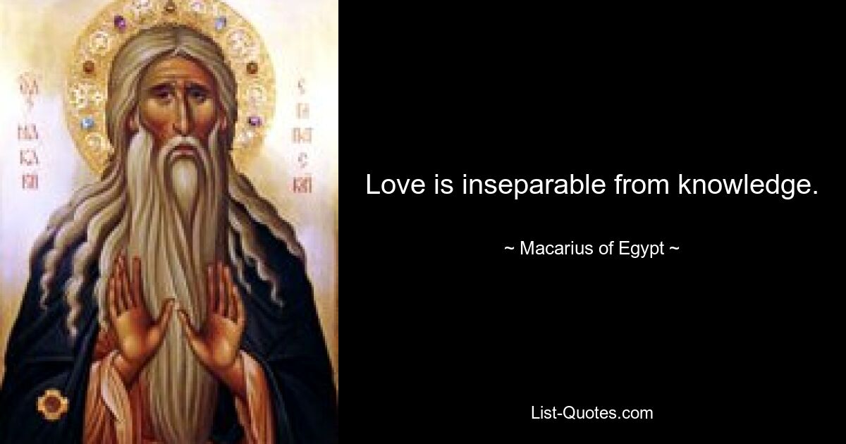 Love is inseparable from knowledge. — © Macarius of Egypt