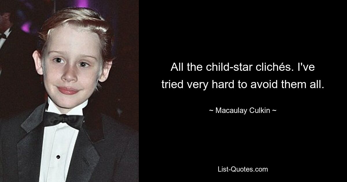 All the child-star clichés. I've tried very hard to avoid them all. — © Macaulay Culkin