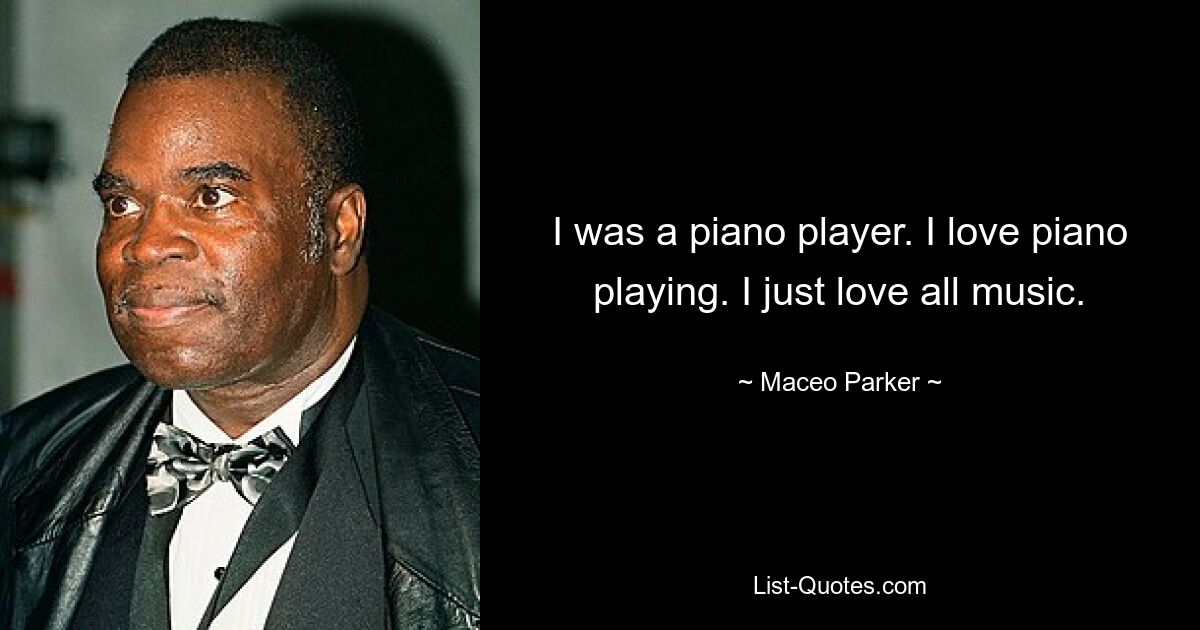 I was a piano player. I love piano playing. I just love all music. — © Maceo Parker