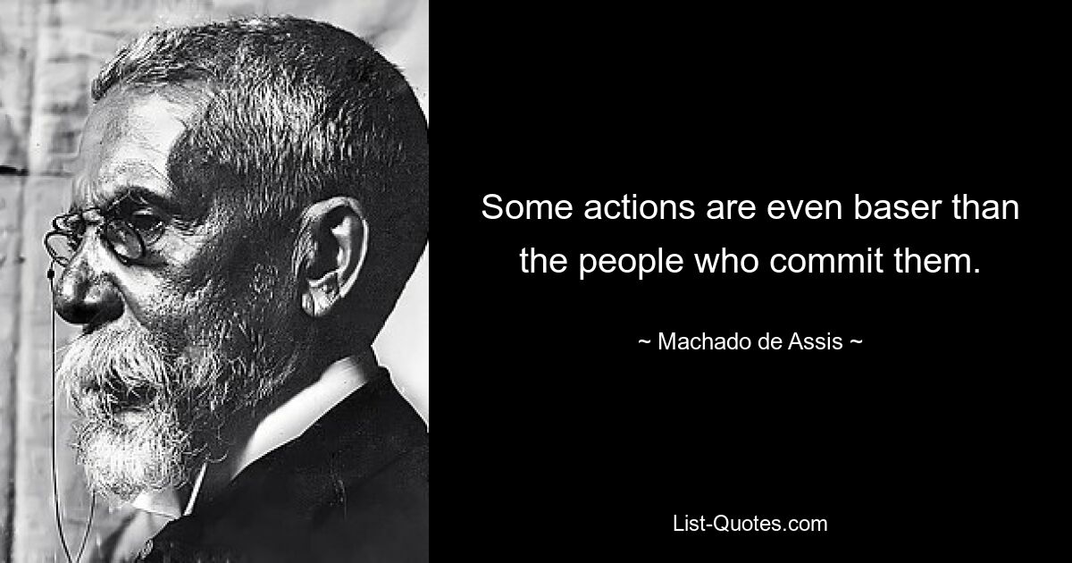 Some actions are even baser than the people who commit them. — © Machado de Assis