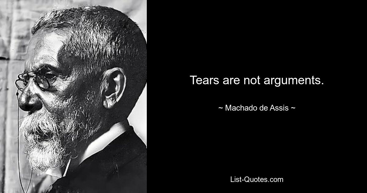 Tears are not arguments. — © Machado de Assis