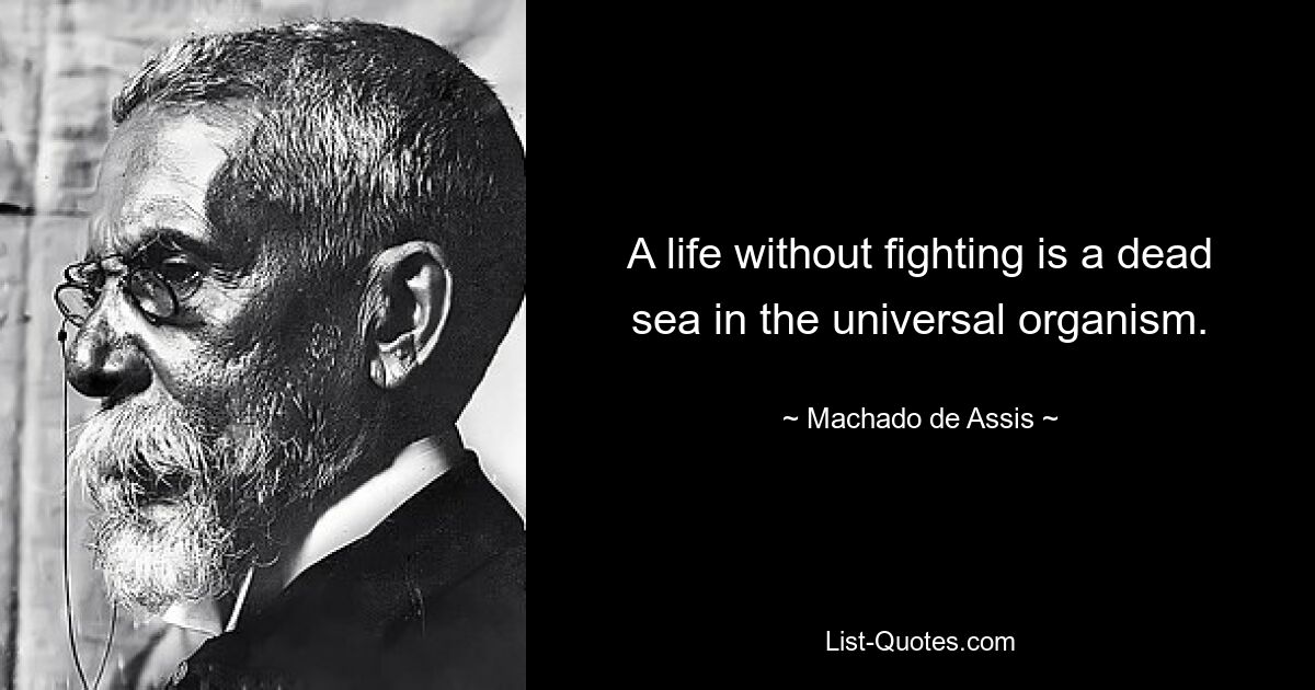 A life without fighting is a dead sea in the universal organism. — © Machado de Assis