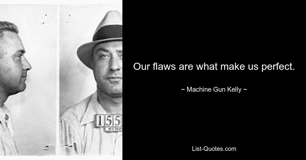 Our flaws are what make us perfect. — © Machine Gun Kelly