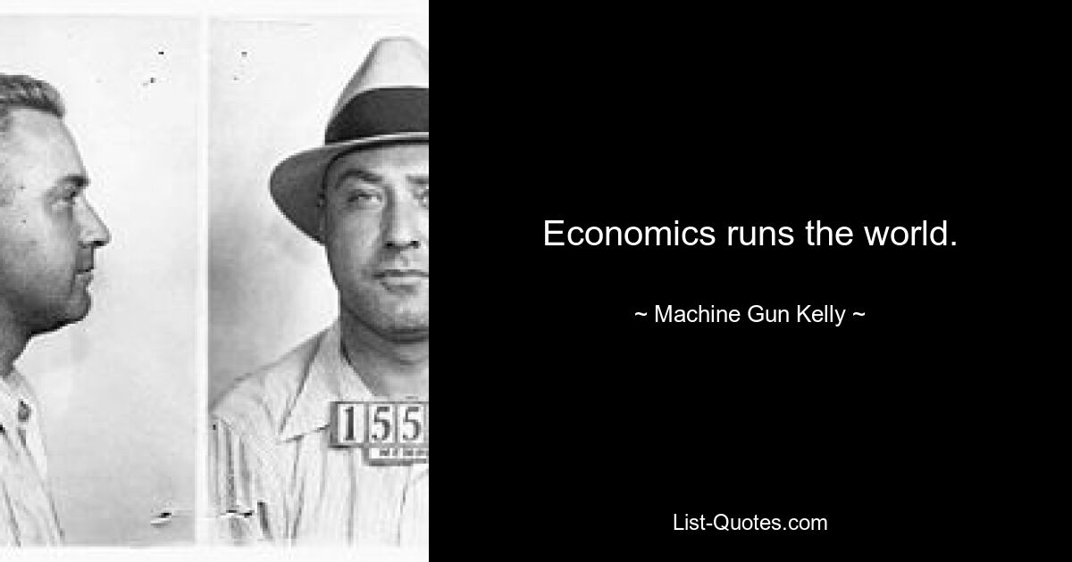 Economics runs the world. — © Machine Gun Kelly