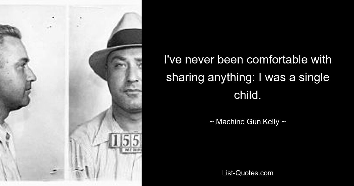 I've never been comfortable with sharing anything: I was a single child. — © Machine Gun Kelly