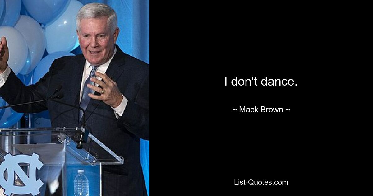 I don't dance. — © Mack Brown