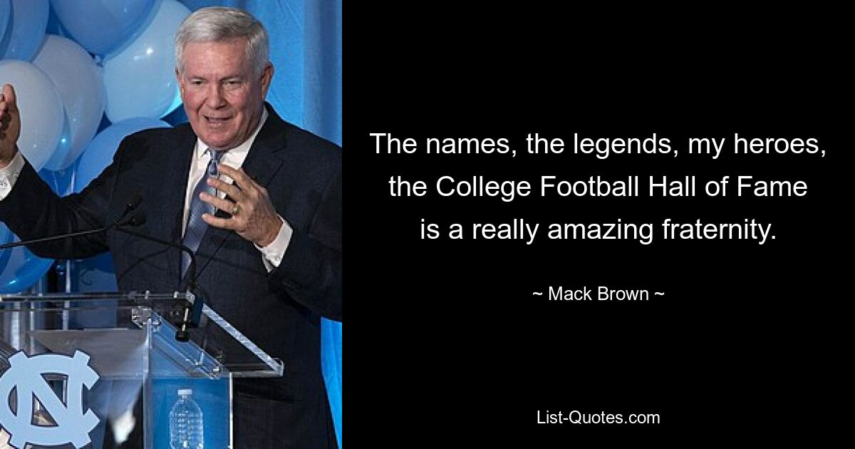 The names, the legends, my heroes, the College Football Hall of Fame is a really amazing fraternity. — © Mack Brown