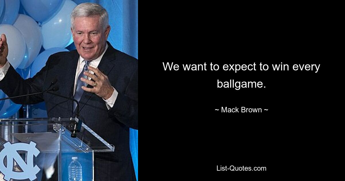 We want to expect to win every ballgame. — © Mack Brown